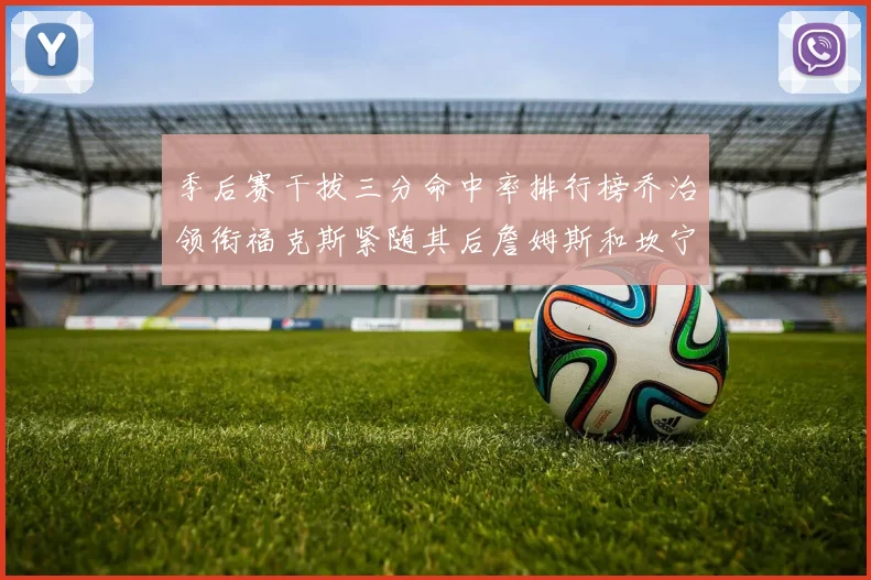 季后赛干拔三分命中率排行榜乔治领衔福克斯紧随其后詹姆斯和坎宁安表现不俗