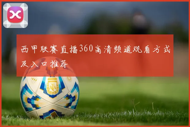 西甲联赛直播360高清频道观看方式及入口推荐