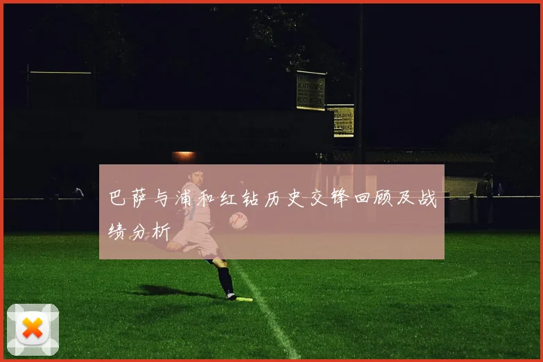 巴萨与浦和红钻历史交锋回顾及战绩分析