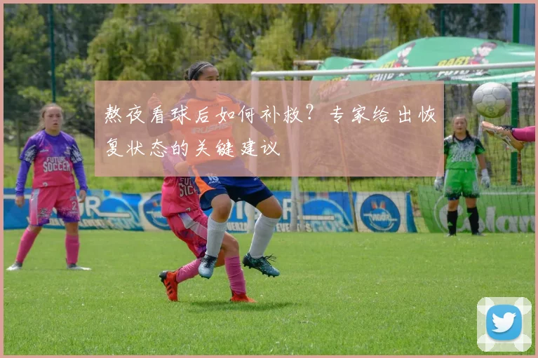 熬夜看球后如何补救？专家给出恢复状态的关键建议