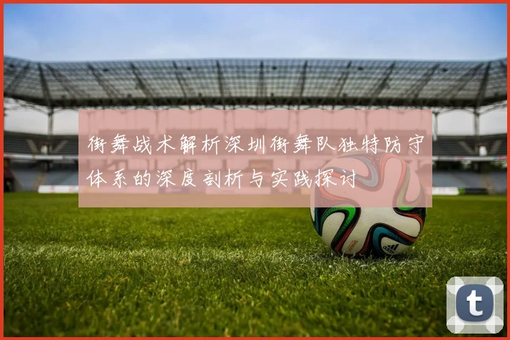 街舞战术解析深圳街舞队独特防守体系的深度剖析与实践探讨