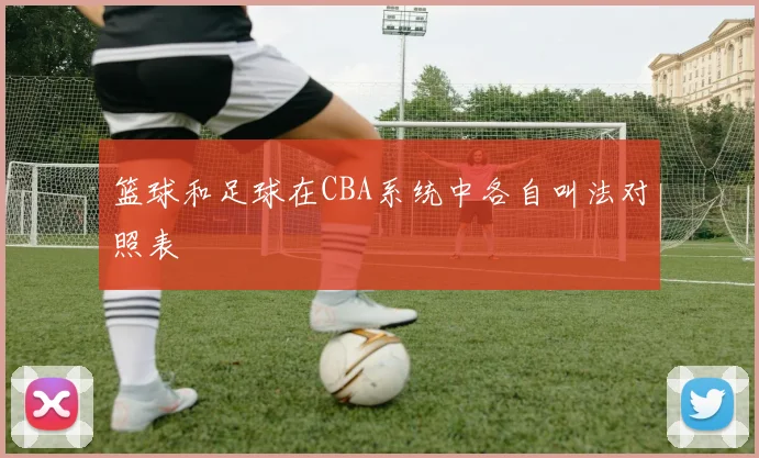 篮球和足球在CBA系统中各自叫法对照表