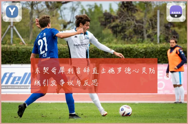 东契奇犀利言辞直击施罗德心灵防线引发争议与反思