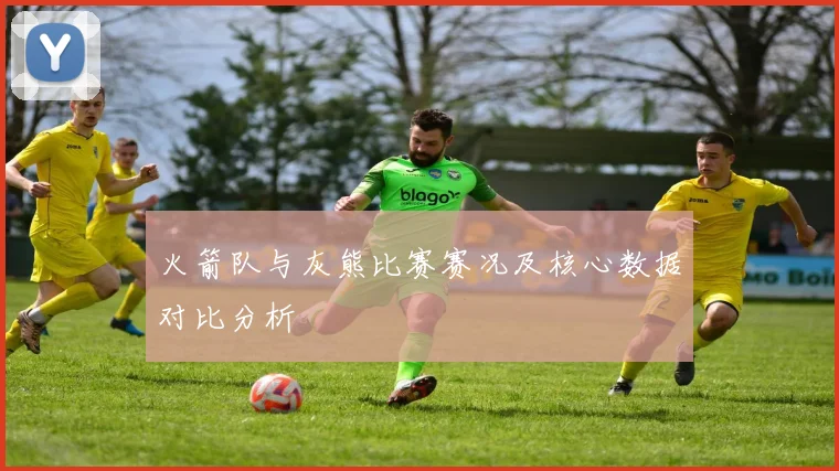 火箭队与灰熊比赛赛况及核心数据对比分析