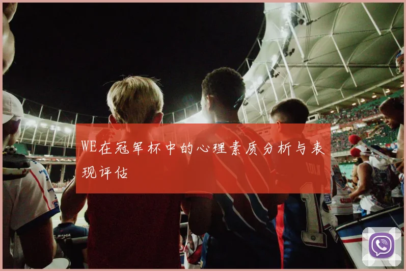 WE在冠军杯中的心理素质分析与表现评估