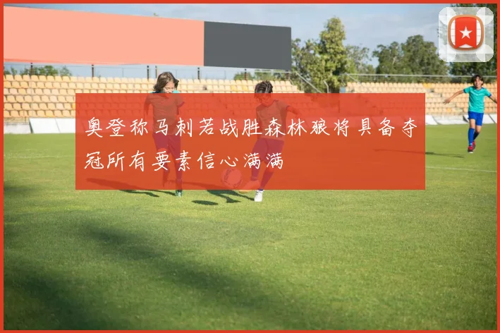 奥登称马刺若战胜森林狼将具备夺冠所有要素信心满满