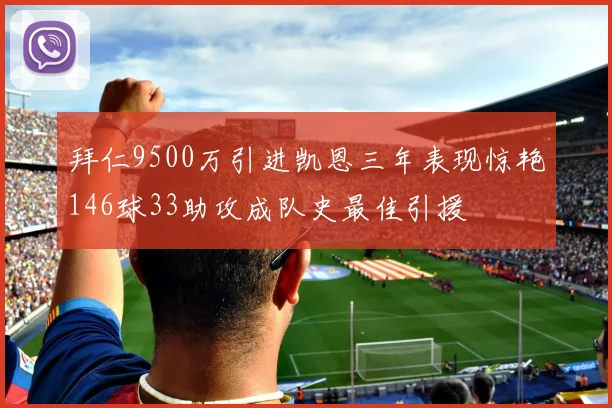 拜仁9500万引进凯恩三年表现惊艳146球33助攻成队史最佳引援