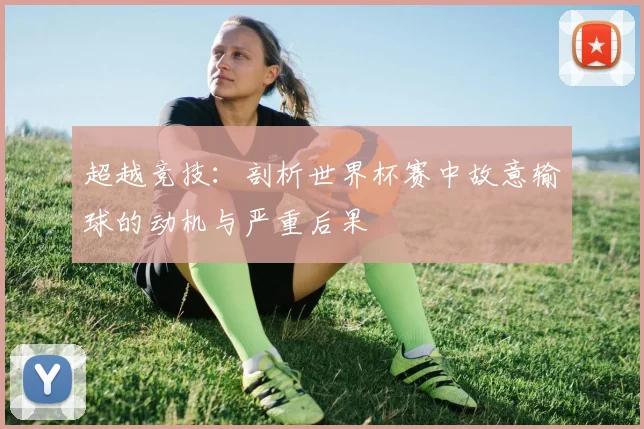 超越竞技：剖析世界杯赛中故意输球的动机与严重后果