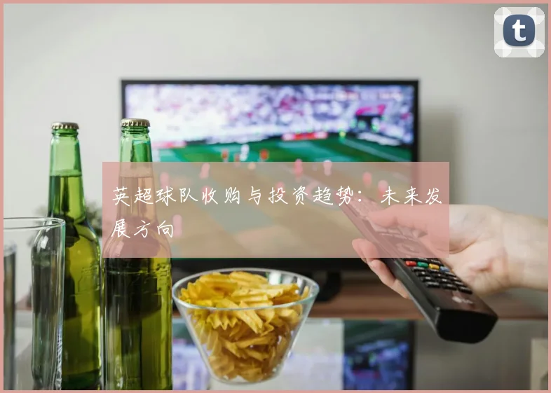英超球队收购与投资趋势：未来发展方向