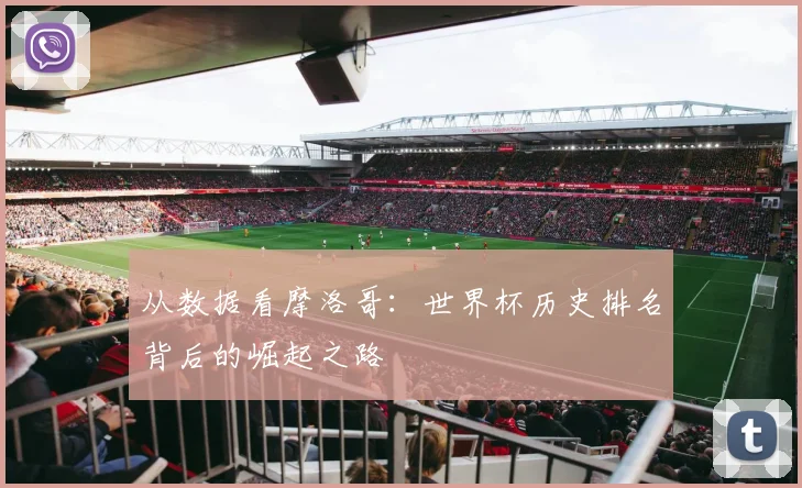 从数据看摩洛哥：世界杯历史排名背后的崛起之路